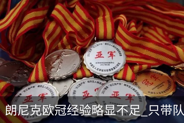 朗尼克欧冠经验略显不足 只带队踢过10场胜4场